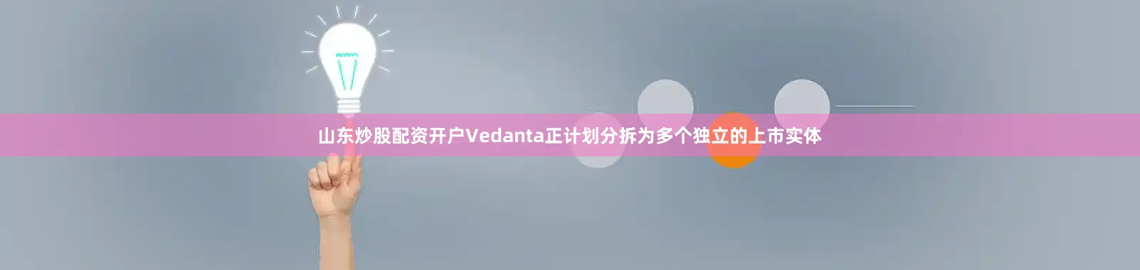 山东炒股配资开户Vedanta正计划分拆为多个独立的上市实体