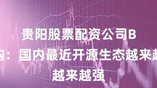贵阳股票配资公司　　B机构：国内最近开源生态越来越强