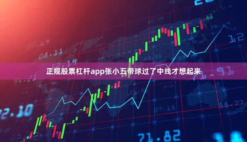 正规股票杠杆app张小五带球过了中线才想起来