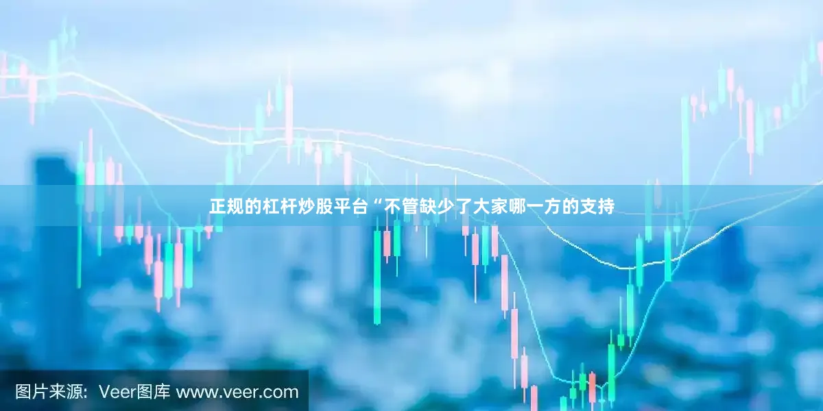 正规的杠杆炒股平台“不管缺少了大家哪一方的支持